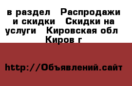  в раздел : Распродажи и скидки » Скидки на услуги . Кировская обл.,Киров г.